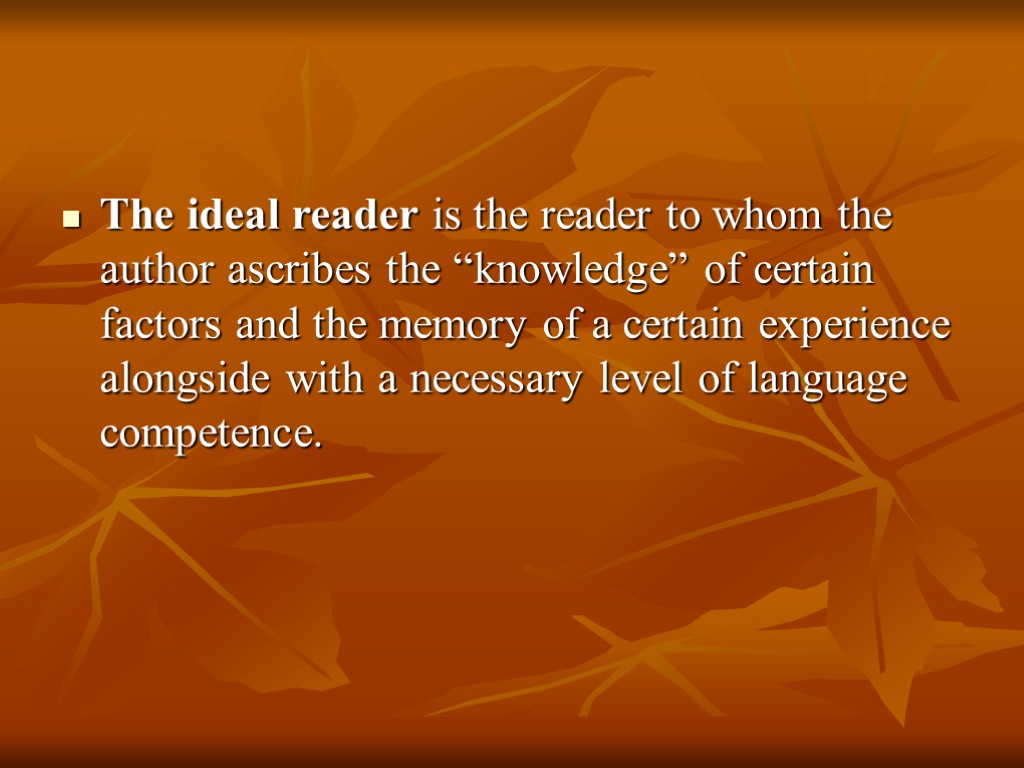 The ideal reader is the reader to whom the author ascribes the “knowledge” of